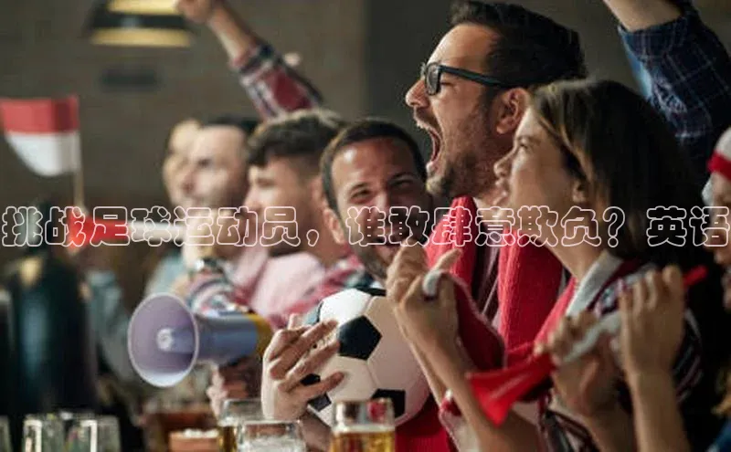 贝博平台网站谁知道姚记科技挑战足球运动员，谁敢肆意欺负？英语