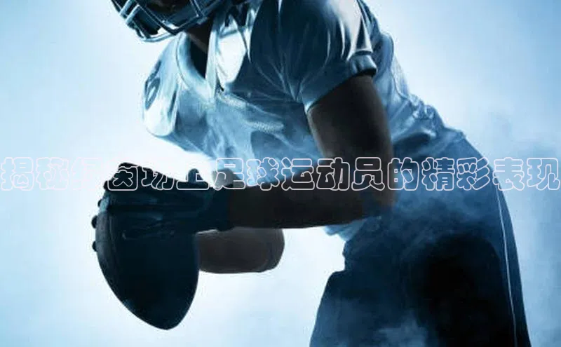 贝博betball体育app下载阿里尔公司揭秘绿茵场上足球运动员的精彩表现