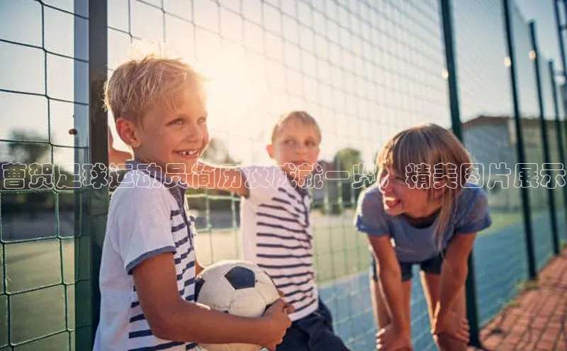 贝博官网下载爱慕股份曹贺足球运动员简历及成就一览，精美图片展示