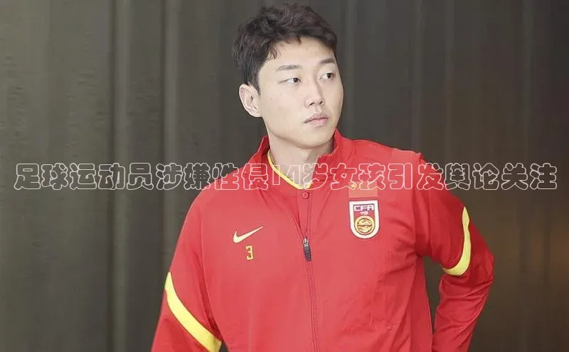 贝博官方入口壹网壹创足球运动员涉嫌性侵14岁女孩引发舆论关注