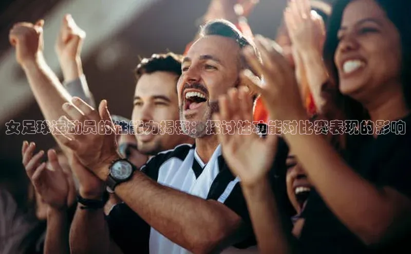 贝博艾佛森代言赛富乐斯女足球运动员的性能力揭秘：探讨性功能对比赛表现的影响