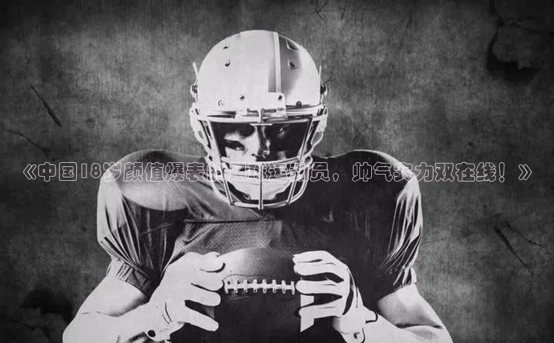 贝博BBbet官网首页百度大脑《中国18岁颜值爆表的足球运动员，帅气实力双在线！》