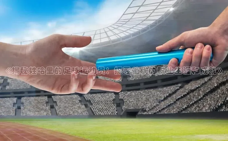 BB贝博平台登录app下载百度移动开放平台《揭秘姓哈里的足球运动员：探寻他们的职业生涯和成就》