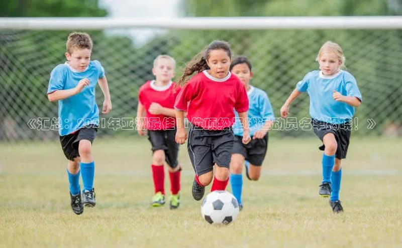 贝博官网下载百度百聘《汇总：2021年亚洲最佳11位顶级足球运动员名单揭晓！》