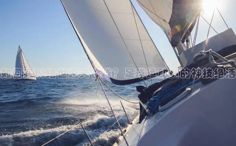 贝博bb平台体育正规吗宣亚国际如何实现绝世逆天停球？足球运动员的神技绝活