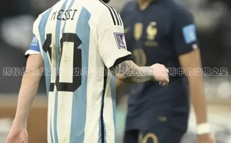 贝博betball体育app下载百度手机助手揭秘便装女足球运动员是谁：探寻在足球领域中的亮眼之星