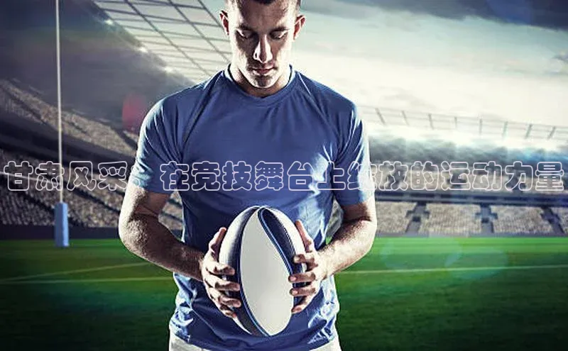 贝博app下载官网下载京东甘肃风采：在竞技舞台上绽放的运动力量