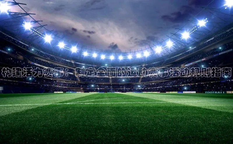 贝博BBbet官网首页中文在线构建活力赛事：制定全面的运动赛事活动规则指南