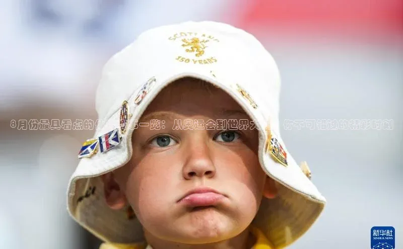 betball体育app下载福石控股8月份最具看点的体育赛事一览：从奥运会到世界大赛，你不可错过的精彩时刻