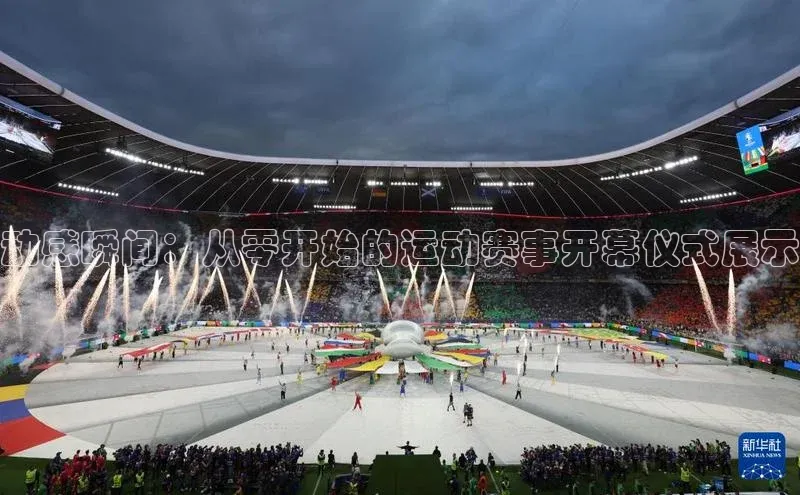 艾弗森贝博app下载安装百度手机卫士动感瞬间：从零开始的运动赛事开幕仪式展示