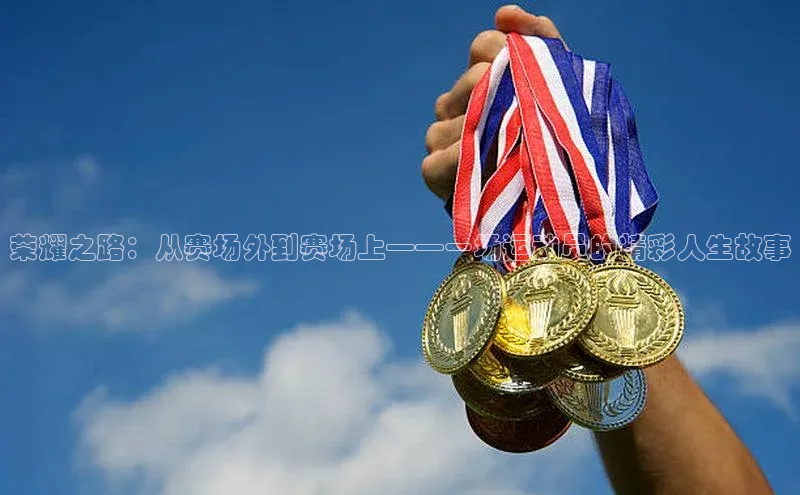 荣耀之路：从赛场外到赛场上——一场运动员的精彩人生故事