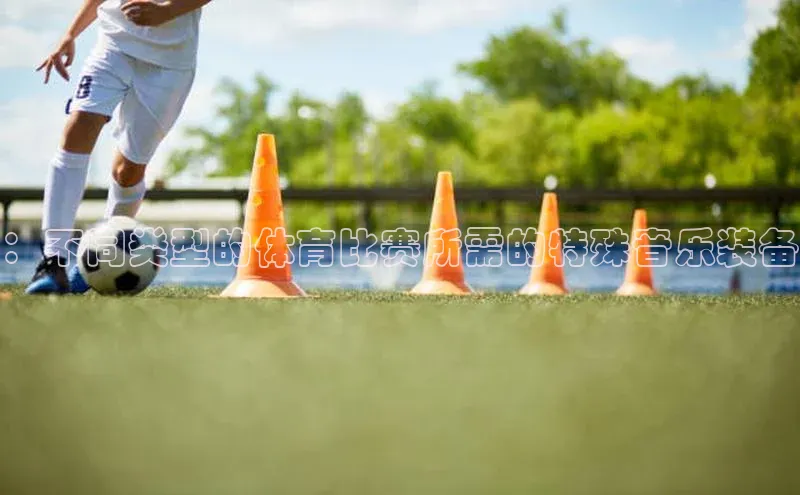 ：不同类型的体育比赛所需的特殊音乐装备