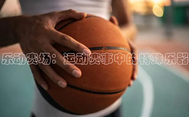 乐动赛场：运动赛事中的特殊乐器