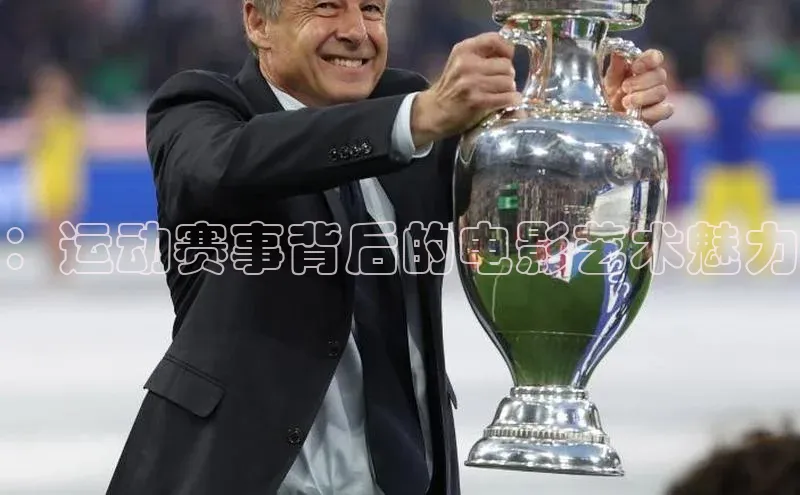 ：运动赛事背后的电影艺术魅力