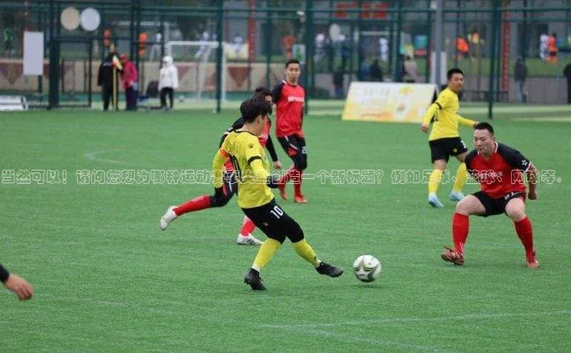 当然可以！请问您想为哪种运动赛事类型创造一个新标题？例如足球、篮球、网球等。