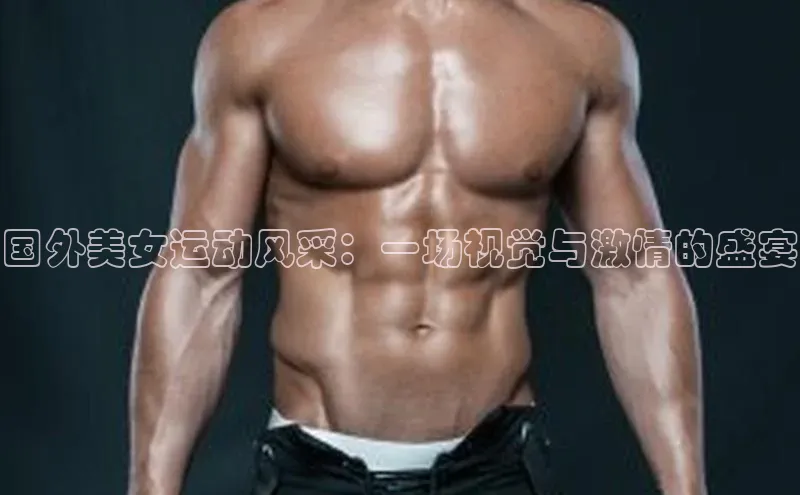 国外美女运动风采：一场视觉与激情的盛宴