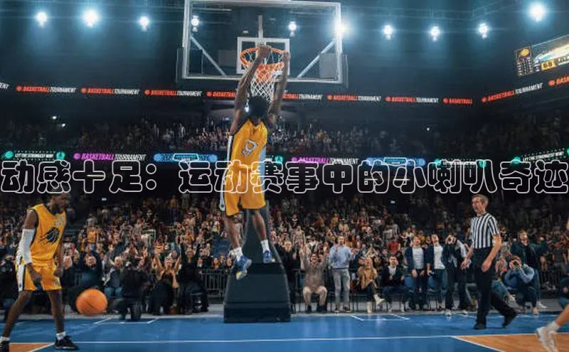动感十足：运动赛事中的小喇叭奇迹
