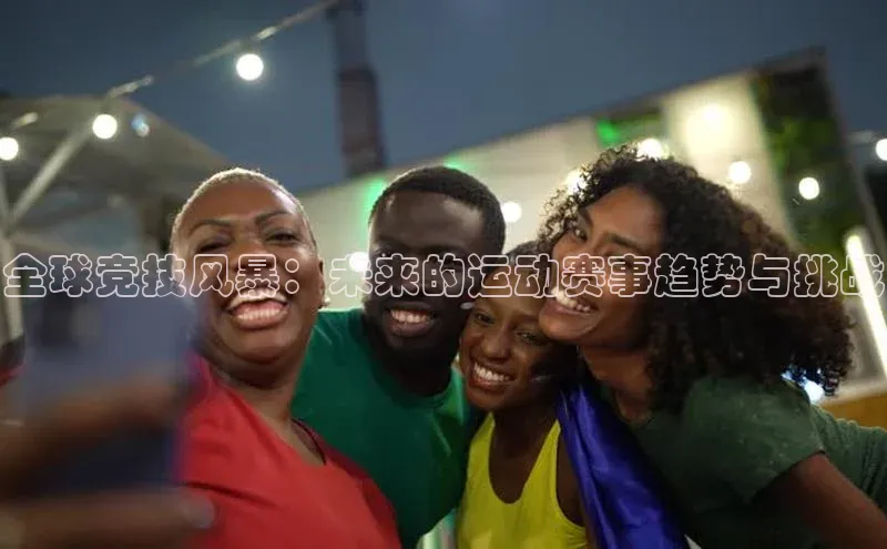 全球竞技风暴：未来的运动赛事趋势与挑战