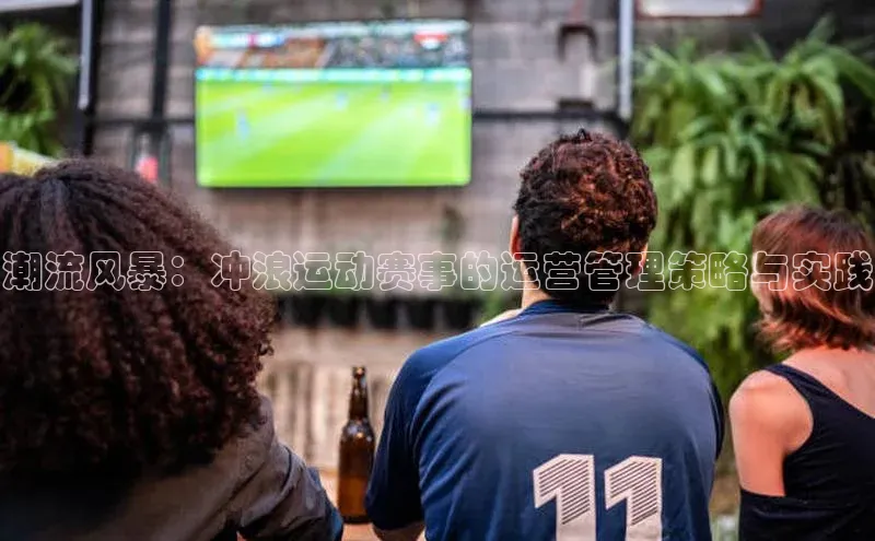 潮流风暴：冲浪运动赛事的运营管理策略与实践