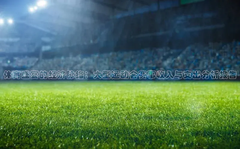 体育盛宴的经济脉络：大型运动会赛事收入与支出分析报告