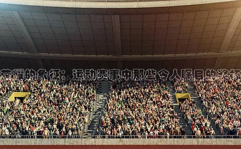 荣耀的象征：运动赛事中那些令人瞩目的奖杯