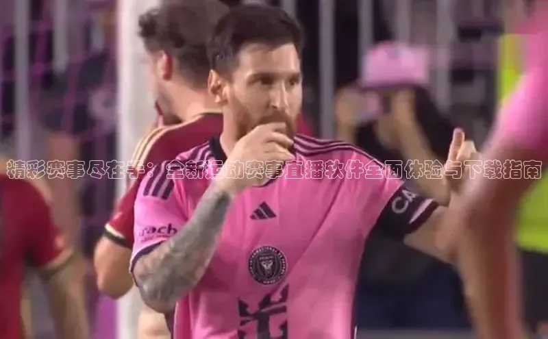 精彩赛事尽在手：全新运动赛事直播软件全面体验与下载指南