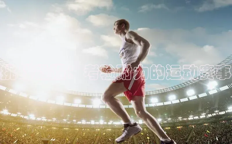 挑战极限：考验耐力的运动赛事