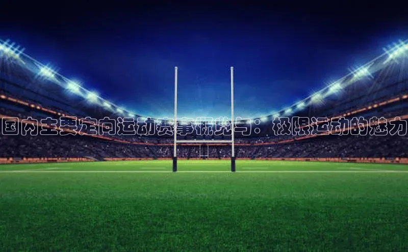 国内主要定向运动赛事概览与：极限运动的魅力