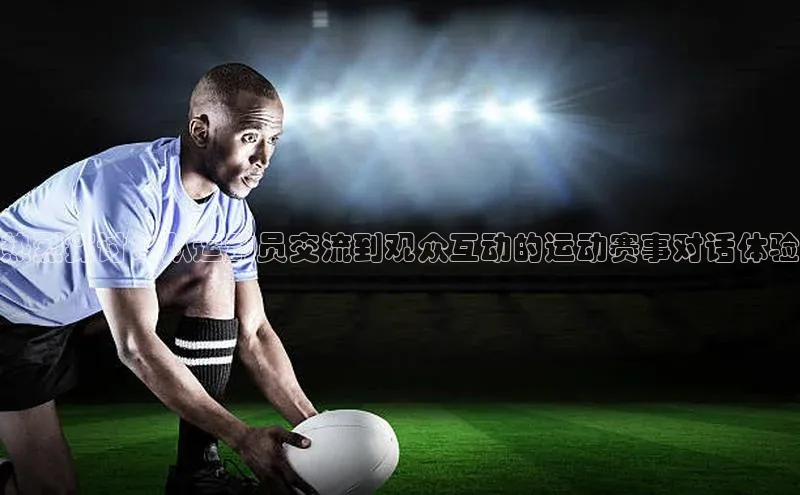 热烈探讨：从运动员交流到观众互动的运动赛事对话体验