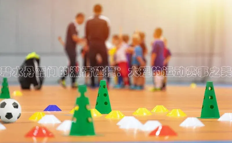 碧水丹霞间的激情碰撞：大理的运动赛事之美