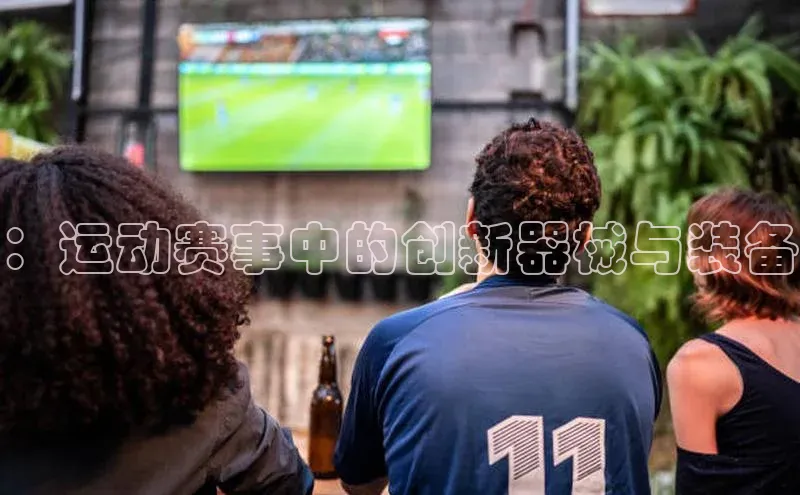 ：运动赛事中的创新器械与装备