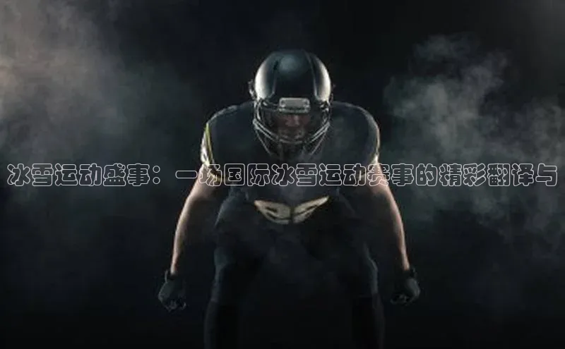 冰雪运动盛事：一场国际冰雪运动赛事的精彩翻译与