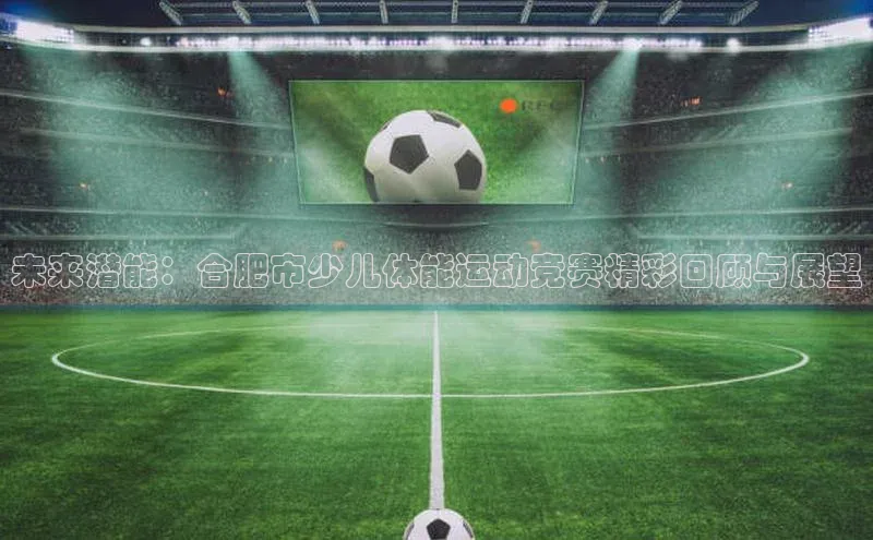 未来潜能：合肥市少儿体能运动竞赛精彩回顾与展望