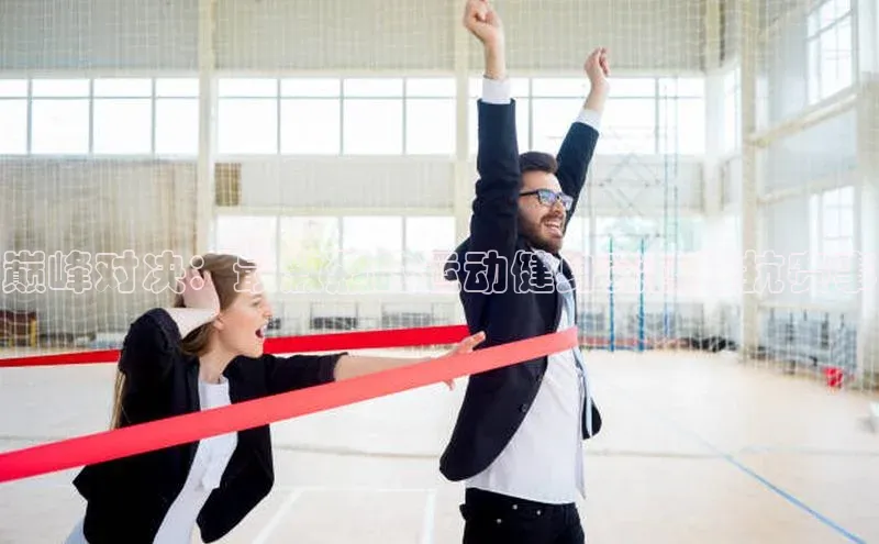 巅峰对决：最激烈的运动健身竞技对抗赛事