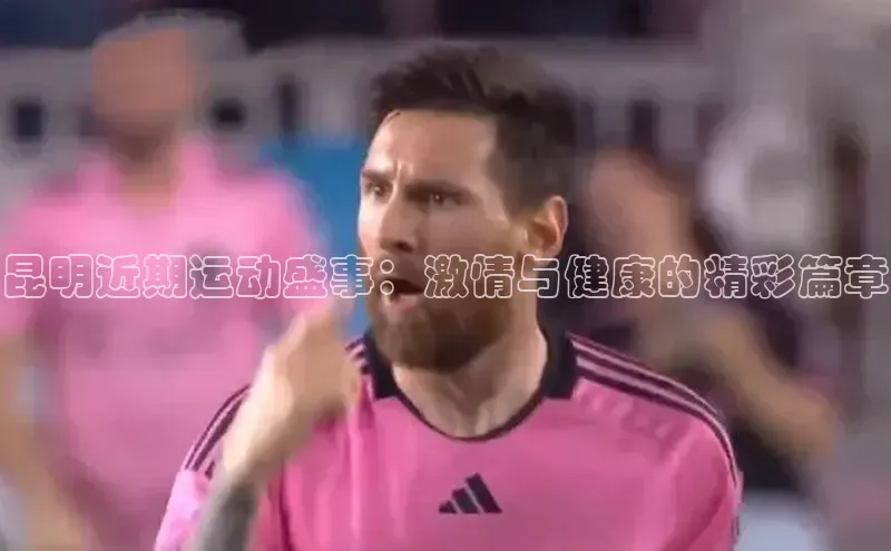 昆明近期运动盛事：激情与健康的精彩篇章