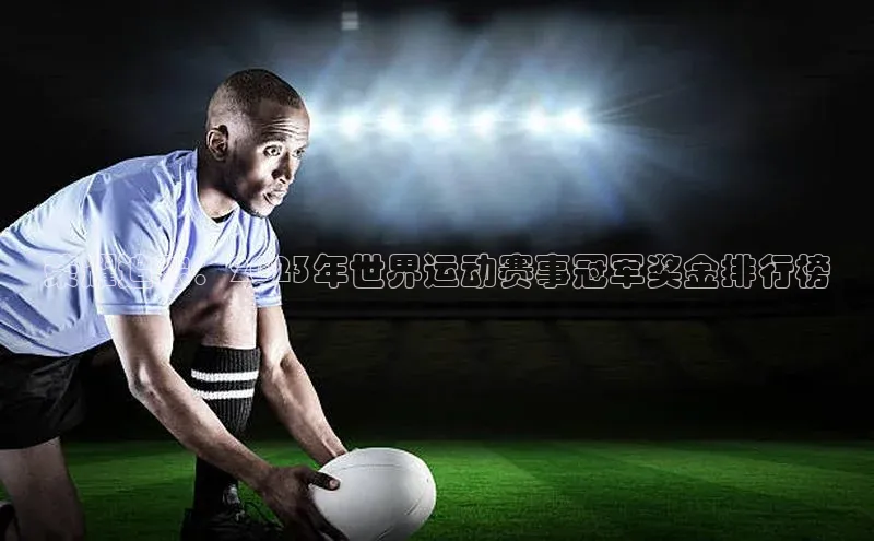 荣耀追踪：2023年世界运动赛事冠军奖金排行榜