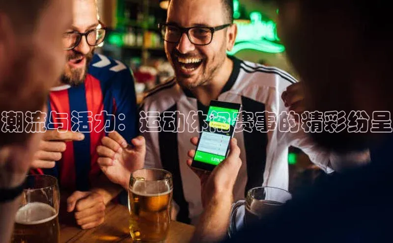 潮流与活力：运动休闲赛事的精彩纷呈