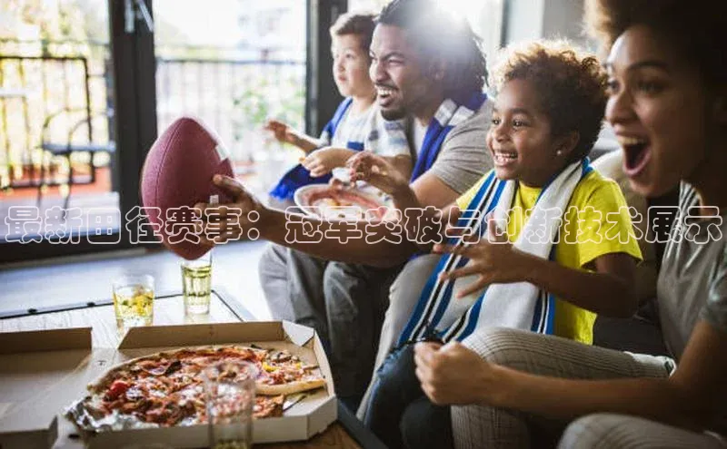 最新田径赛事：冠军突破与创新技术展示