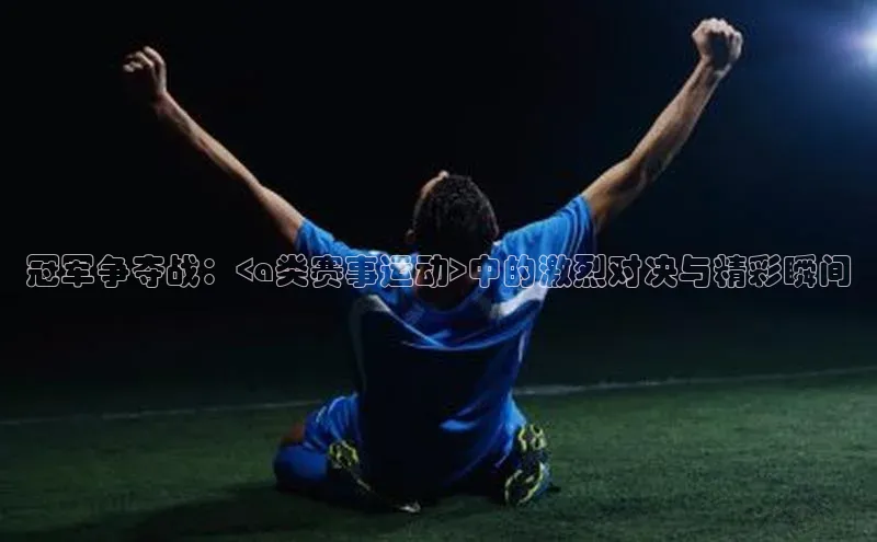 冠军争夺战：<a类赛事运动>中的激烈对决与精彩瞬间