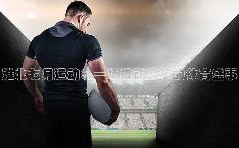 淮北七月运动：一场推动变革的体育盛事