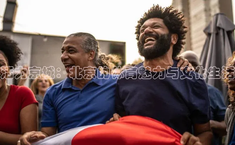 活力京城：北京的体育魅力与文化生活