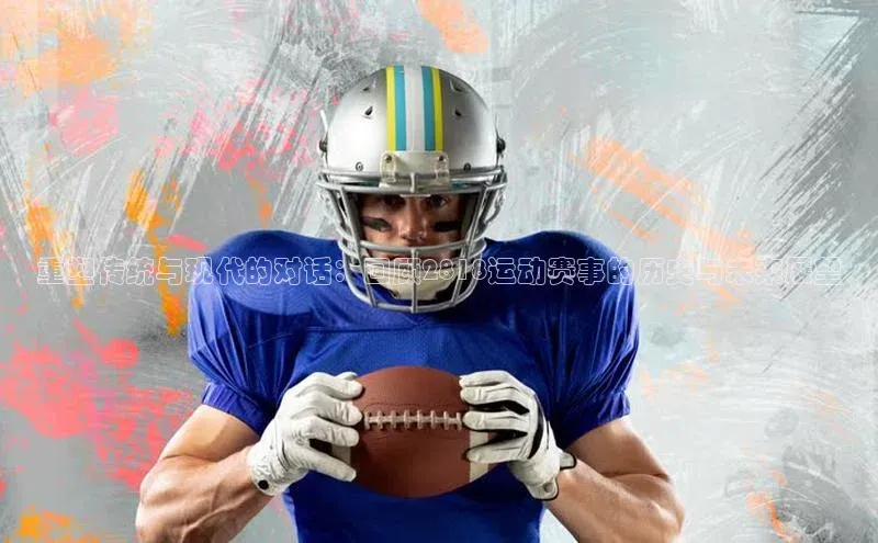重塑传统与现代的对话：回顾2818运动赛事的历史与未来展望
