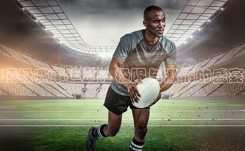 顶级赛事运动：极限与激情的盛宴