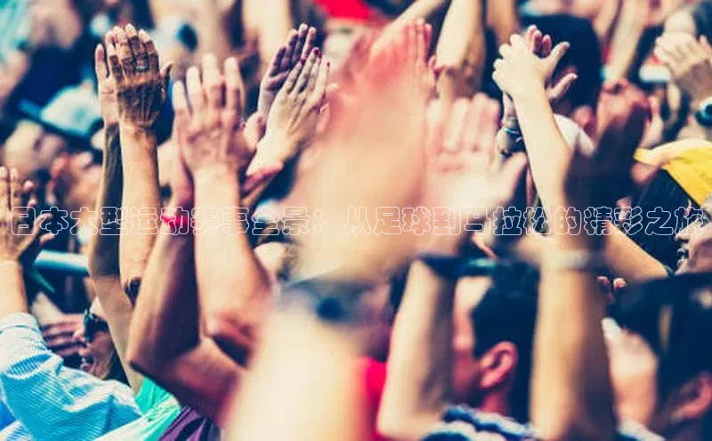 日本大型运动赛事全景：从足球到马拉松的精彩之旅