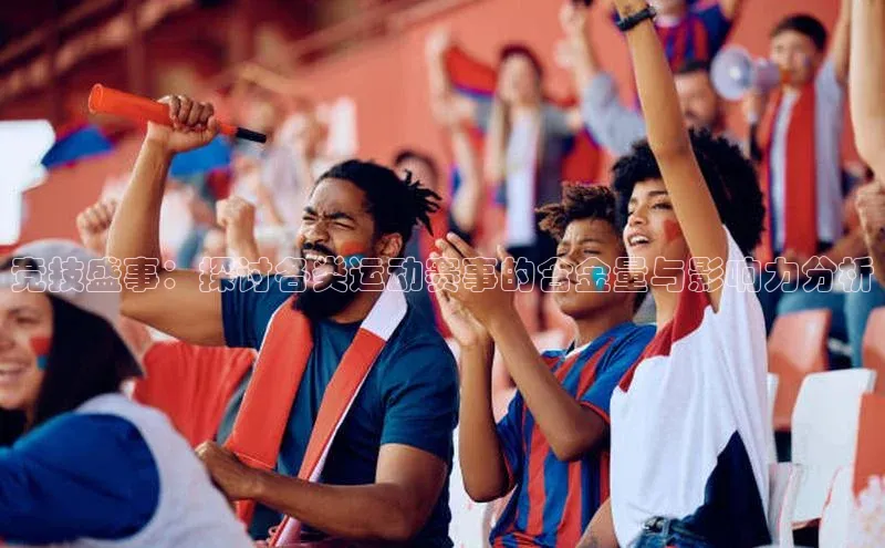竞技盛事：探讨各类运动赛事的含金量与影响力分析