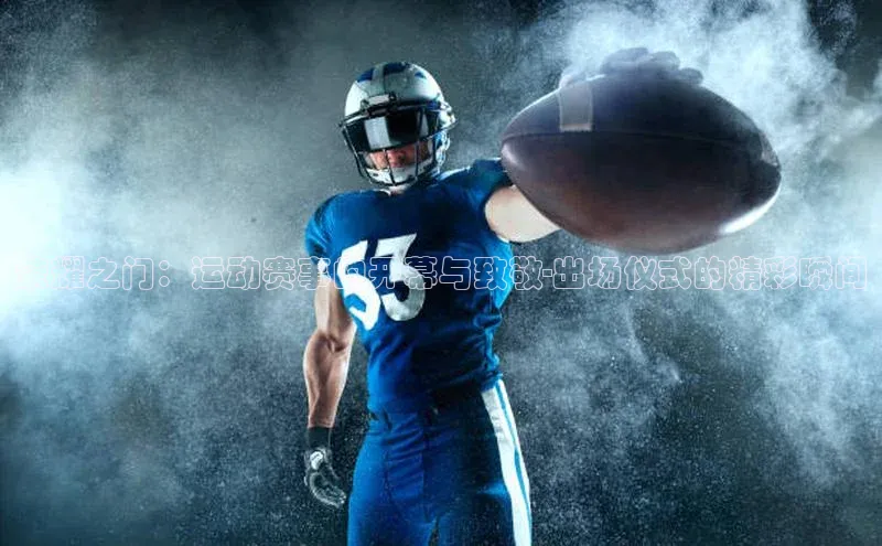 荣耀之门：运动赛事的开幕与致敬-出场仪式的精彩瞬间