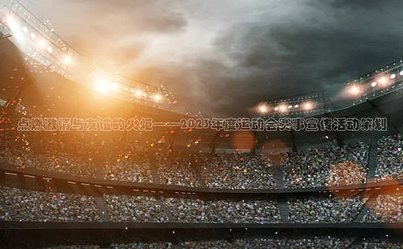 点燃激情与友谊的火炬——2023年度运动会赛事宣传活动策划